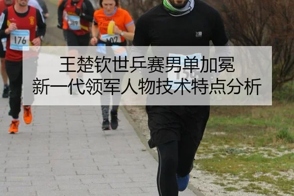 wang-chu-qin-shi-ping-sai-nan-dan-jia-mian-xin-yi-dai-ling-jun-ren-wu-ji-shu-te-dian-fen-xi-3-695.jpg